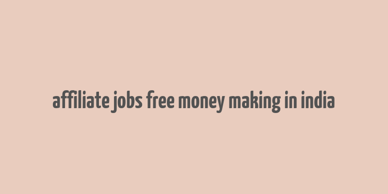 affiliate jobs free money making in india