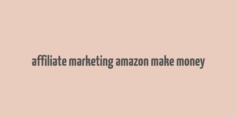 affiliate marketing amazon make money