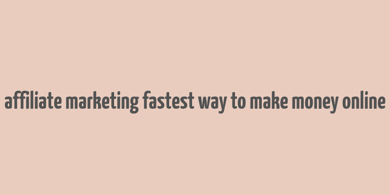 affiliate marketing fastest way to make money online