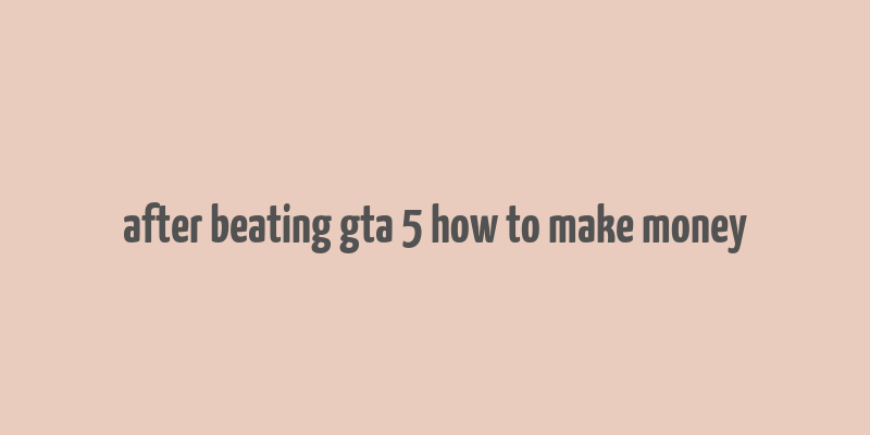 after beating gta 5 how to make money