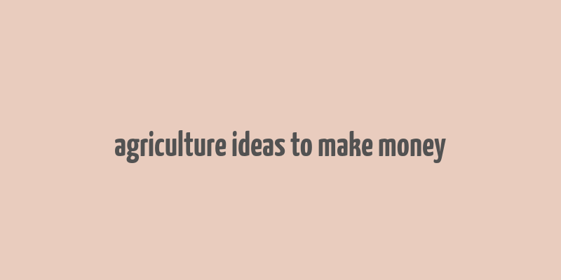 agriculture ideas to make money