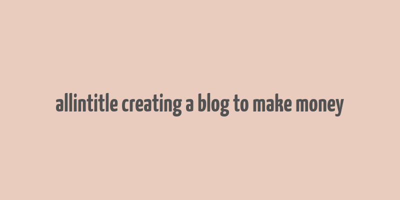 allintitle creating a blog to make money