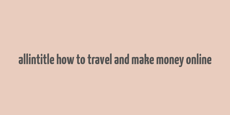 allintitle how to travel and make money online