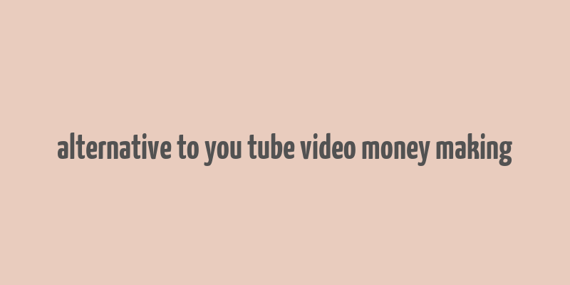 alternative to you tube video money making