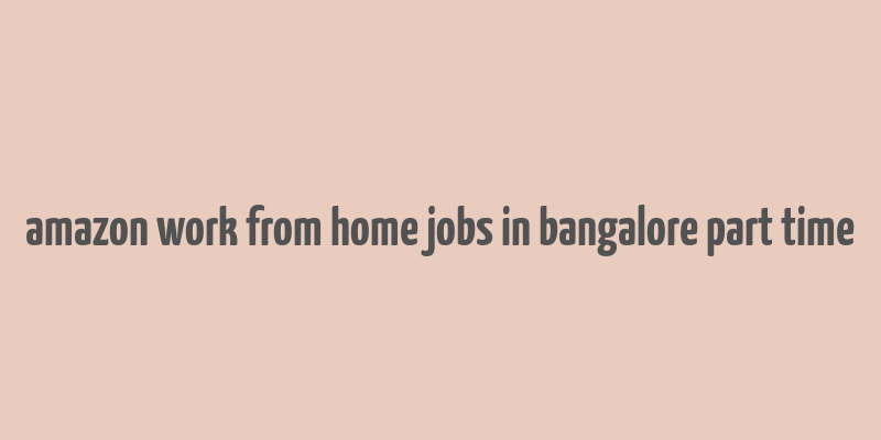 amazon work from home jobs in bangalore part time