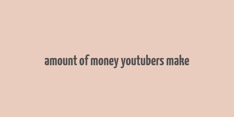 amount of money youtubers make