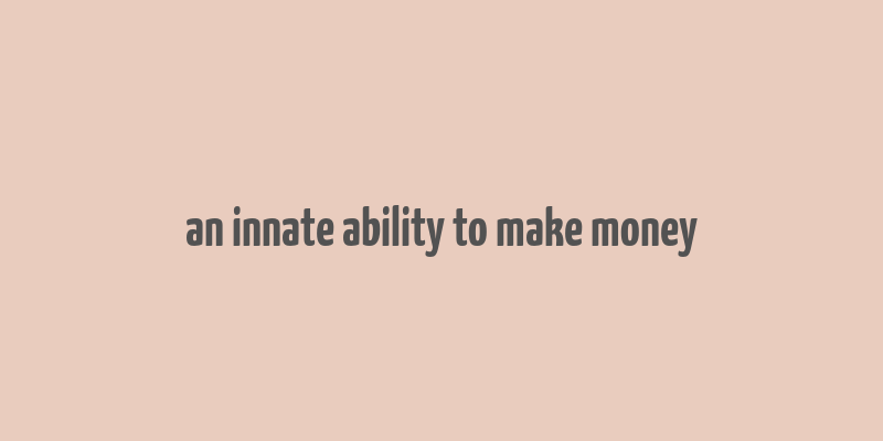 an innate ability to make money