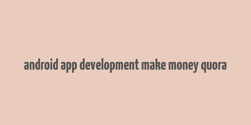 android app development make money quora