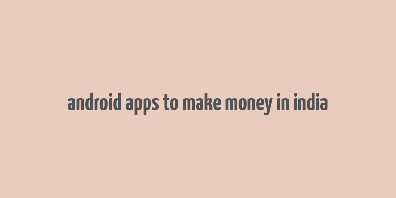 android apps to make money in india