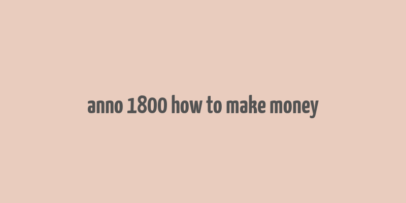 anno 1800 how to make money