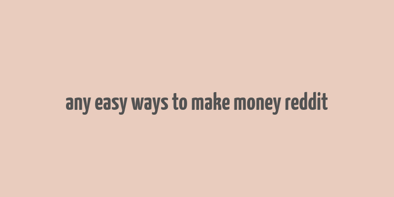 any easy ways to make money reddit