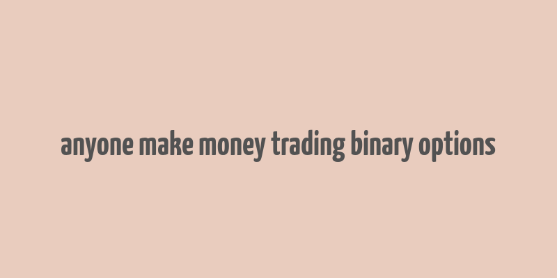 anyone make money trading binary options