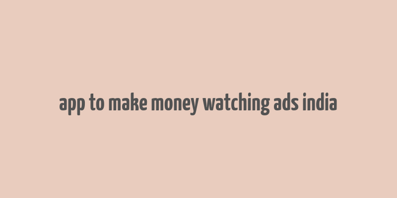 app to make money watching ads india