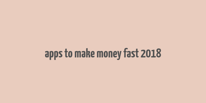 apps to make money fast 2018