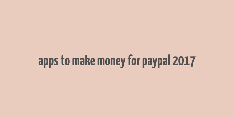 apps to make money for paypal 2017