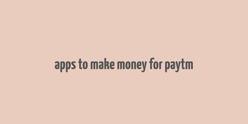 apps to make money for paytm