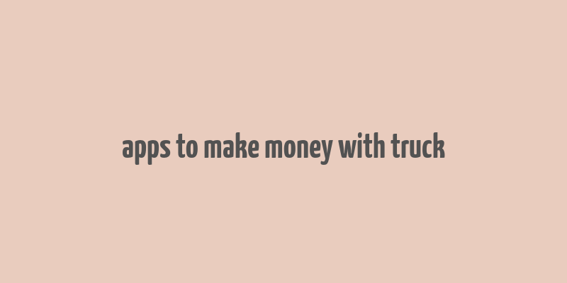 apps to make money with truck