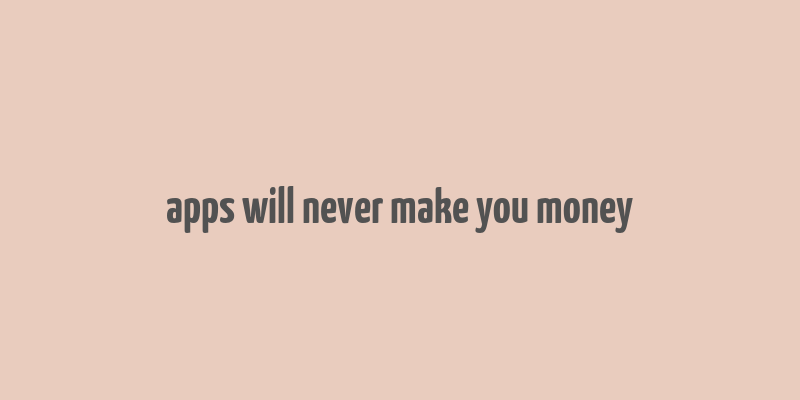 apps will never make you money