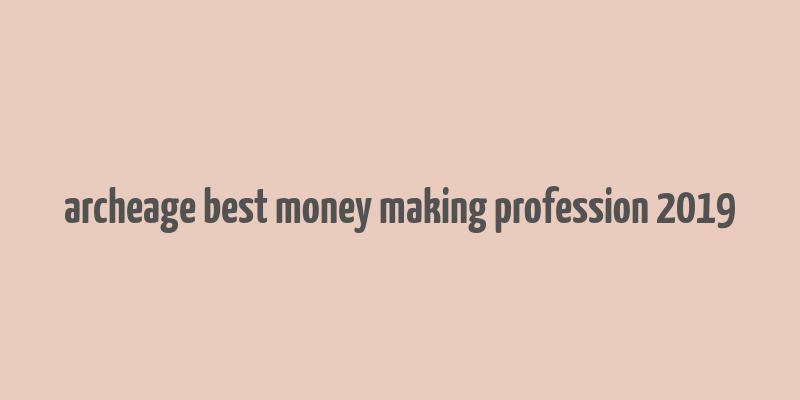 archeage best money making profession 2019