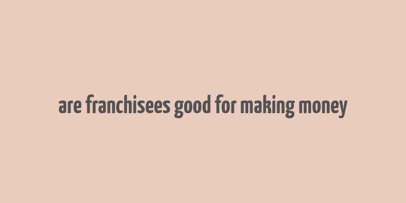 are franchisees good for making money