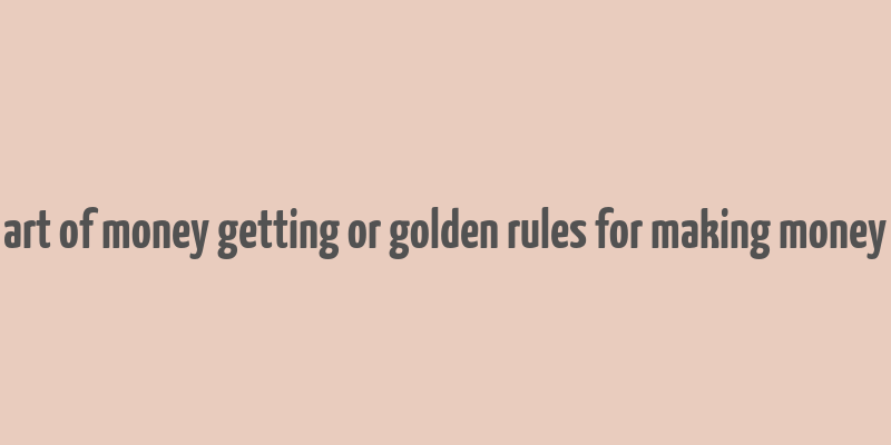 art of money getting or golden rules for making money