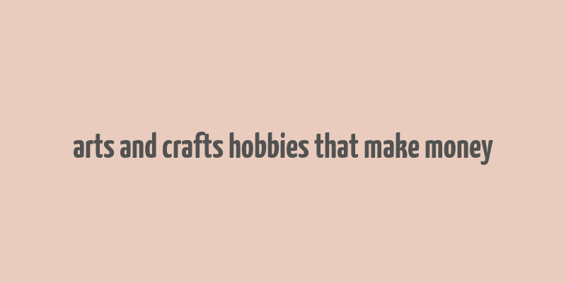 arts and crafts hobbies that make money