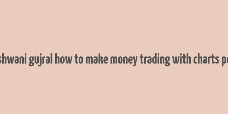 ashwani gujral how to make money trading with charts pdf