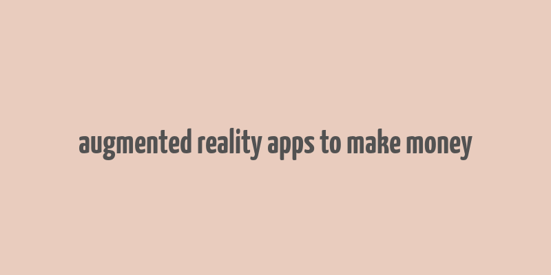 augmented reality apps to make money