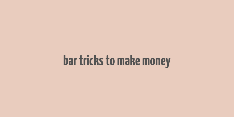 bar tricks to make money