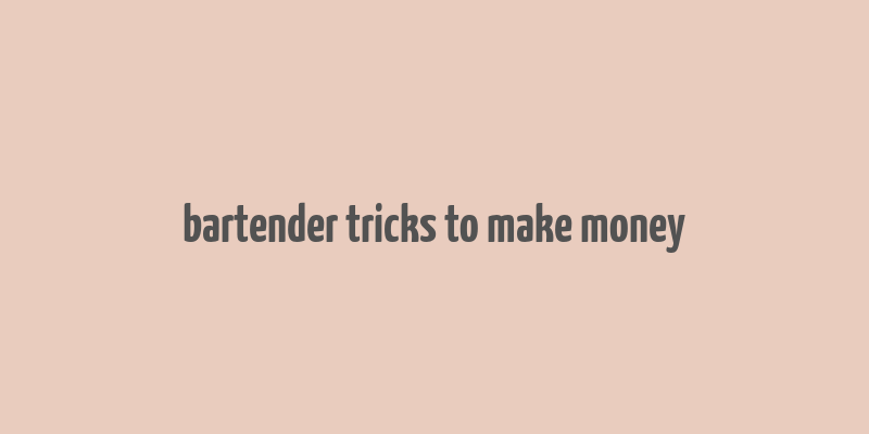 bartender tricks to make money