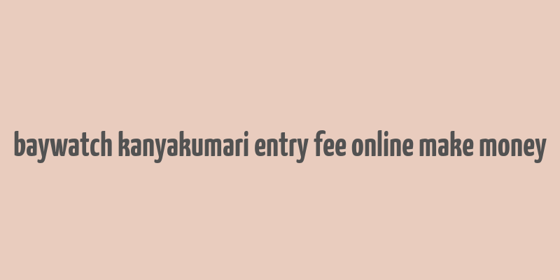 baywatch kanyakumari entry fee online make money