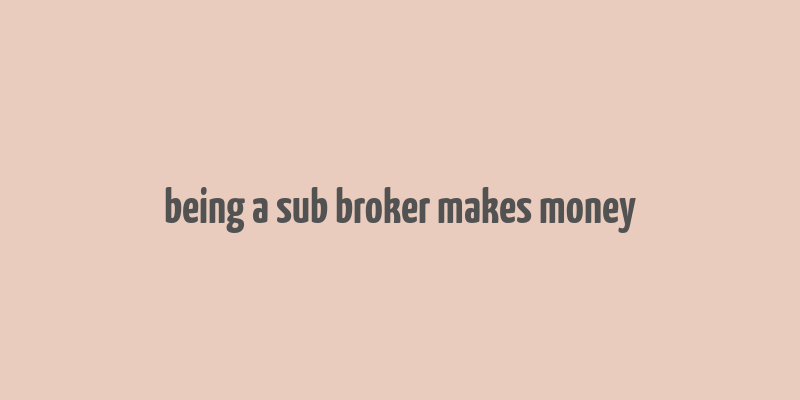 being a sub broker makes money