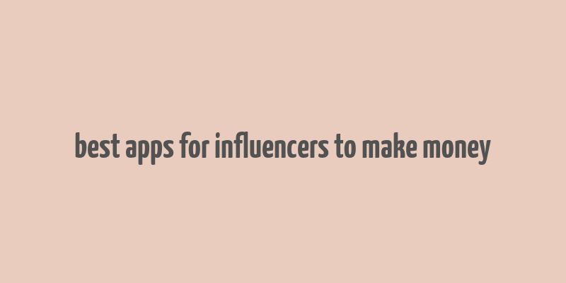 best apps for influencers to make money