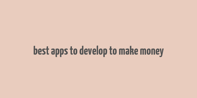 best apps to develop to make money