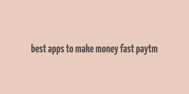 best apps to make money fast paytm