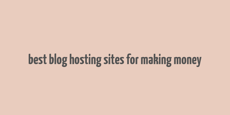 best blog hosting sites for making money