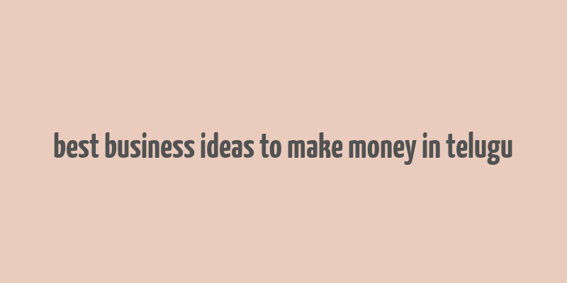 best business ideas to make money in telugu