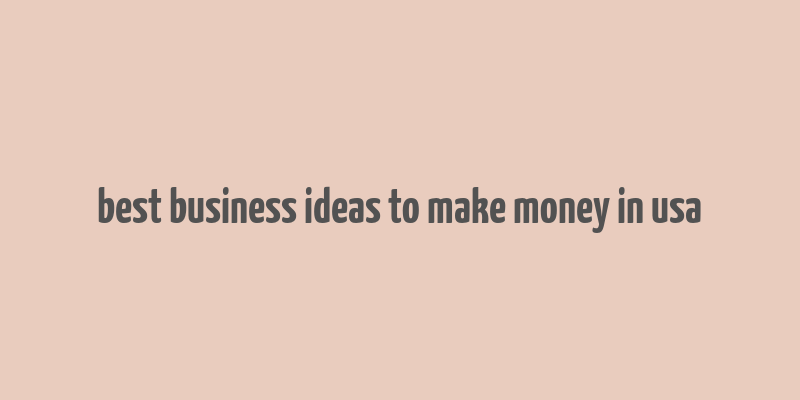 best business ideas to make money in usa