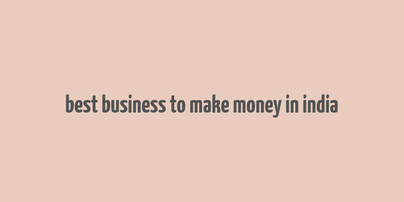 best business to make money in india