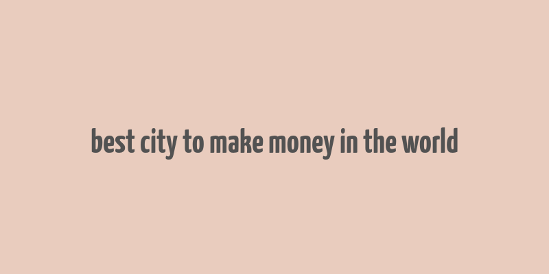 best city to make money in the world