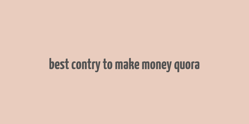 best contry to make money quora