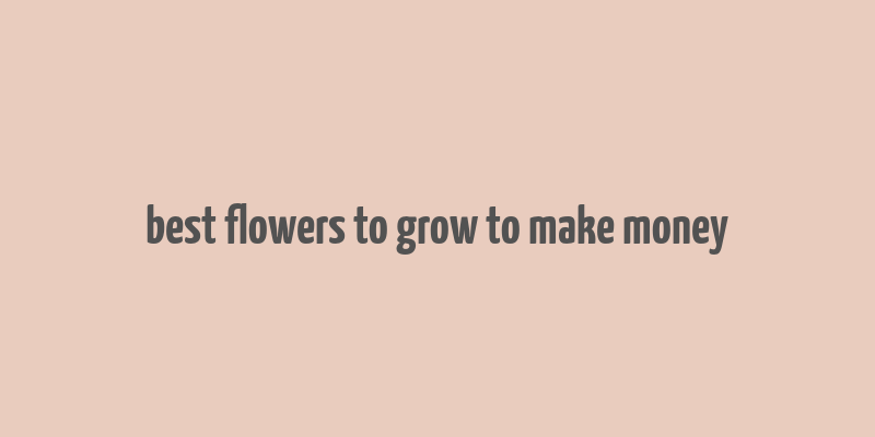 best flowers to grow to make money