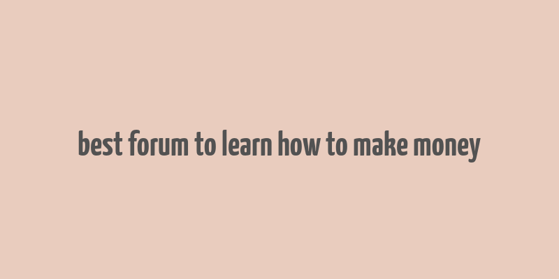 best forum to learn how to make money