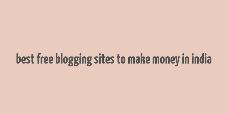 best free blogging sites to make money in india