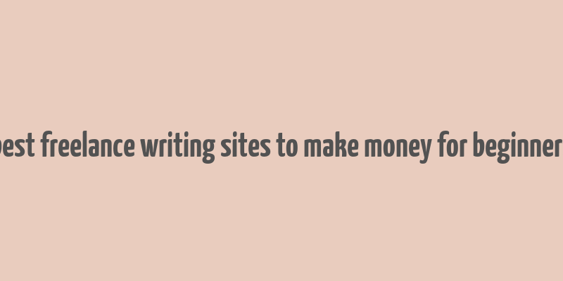 best freelance writing sites to make money for beginners