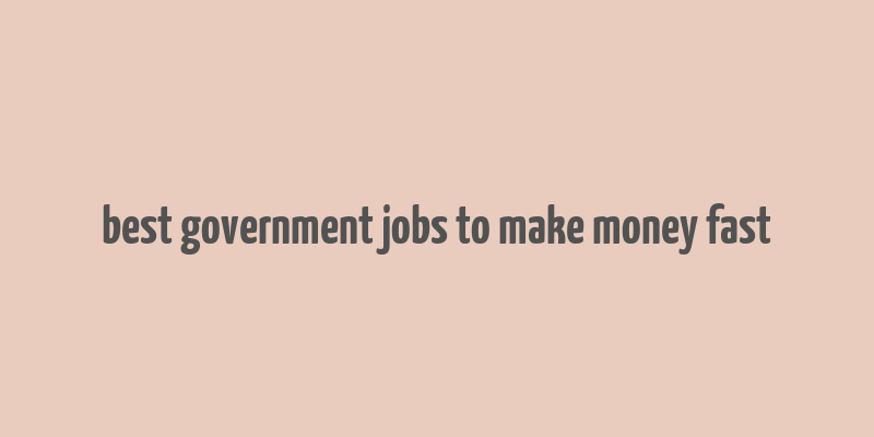 best government jobs to make money fast