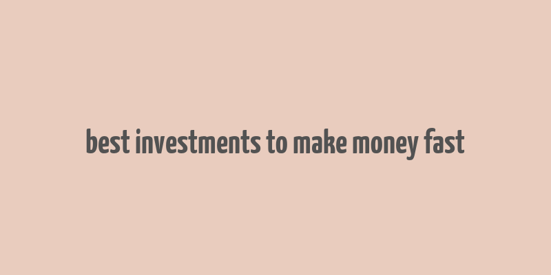 best investments to make money fast