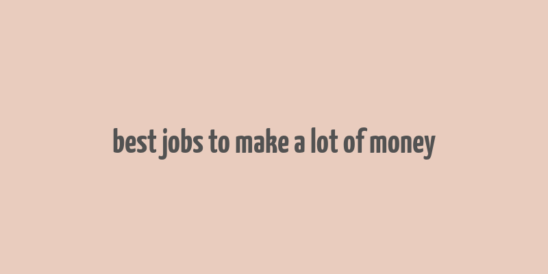 best jobs to make a lot of money