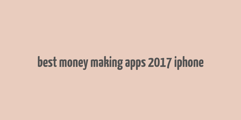 best money making apps 2017 iphone