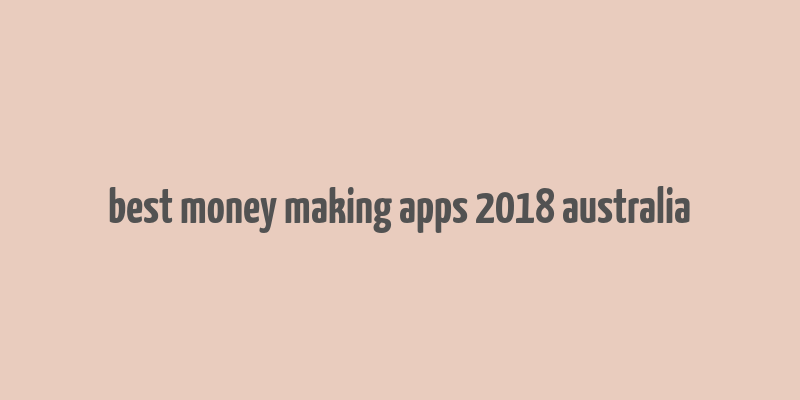 best money making apps 2018 australia